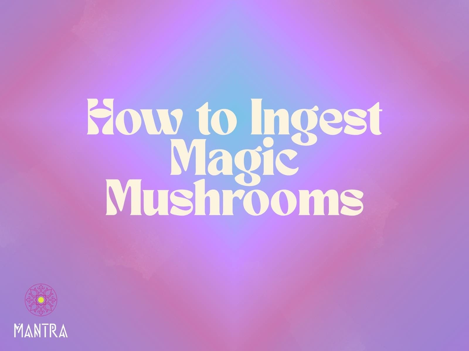 How to Ingest Magic Mushrooms Safely and Effectively
