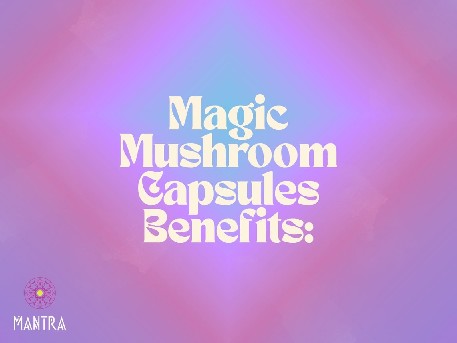 Magic Mushroom Capsules: Benefits & How They Work