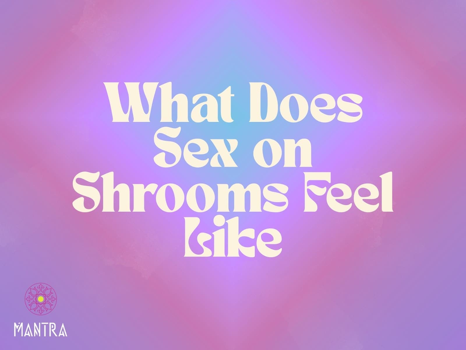 Sex on Shrooms: Sensation, Spirit & Connection